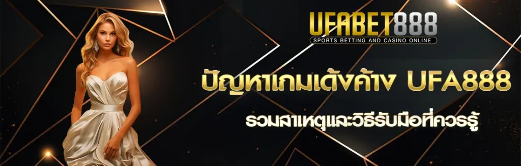ปัญหาเกมเด้งค้าง UFA888